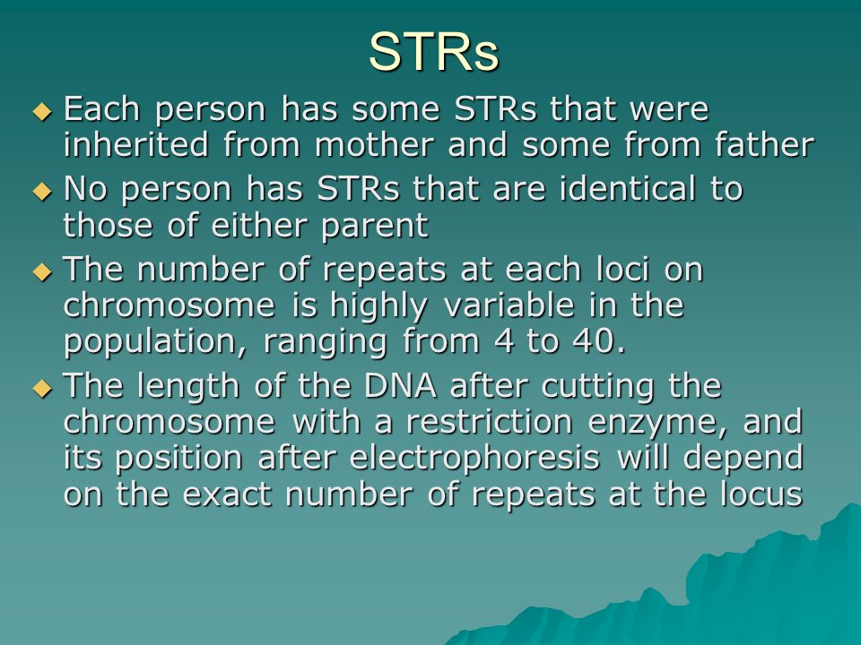STRs Each person has some STRs that were inherited from mother and some from father. No person has STRs that are identical to those of either parent.