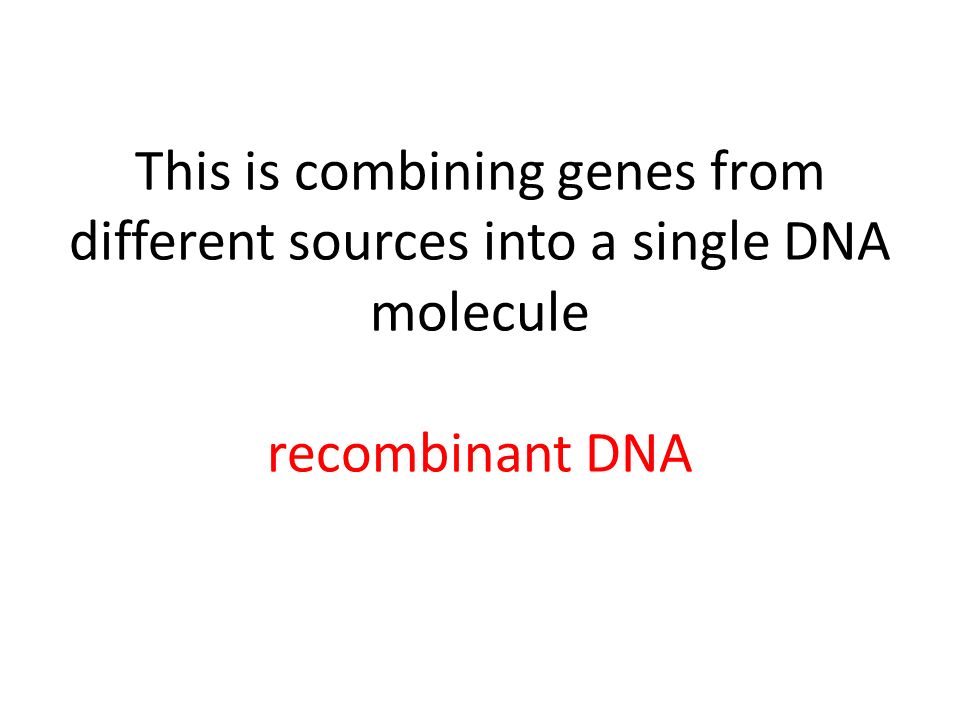 This is combining genes from different sources into a single DNA molecule recombinant DNA