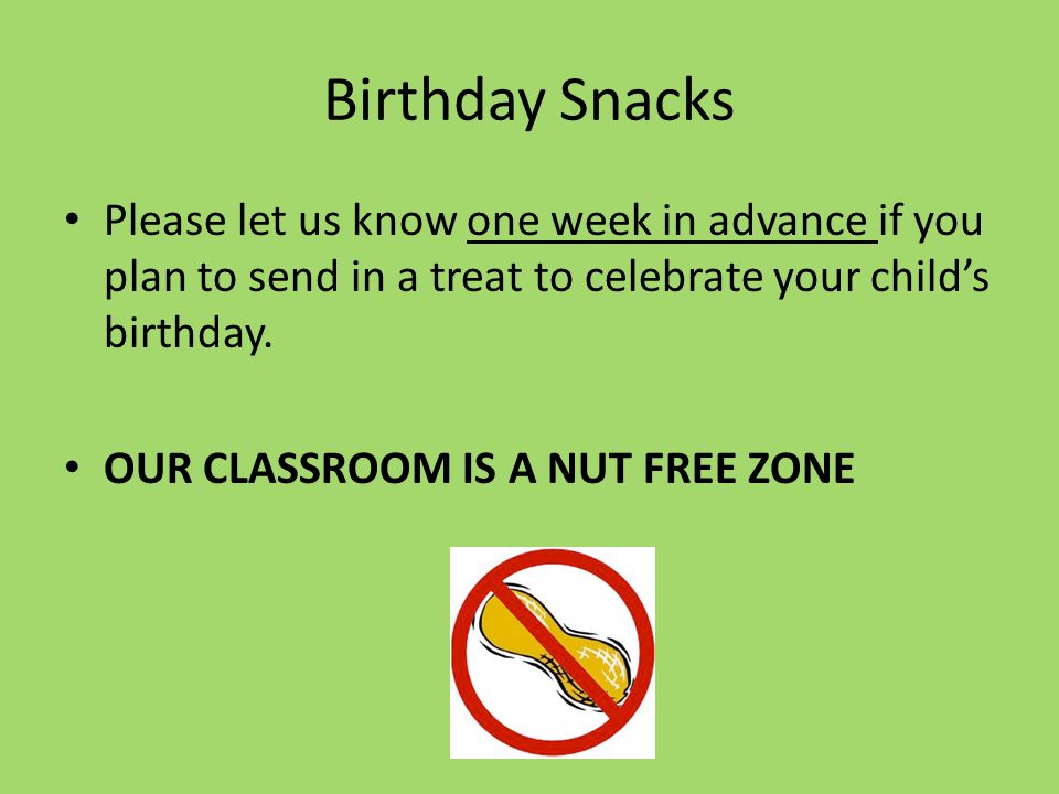 Birthday Snacks Please let us know one week in advance if you plan to send in a treat to celebrate your child’s birthday.