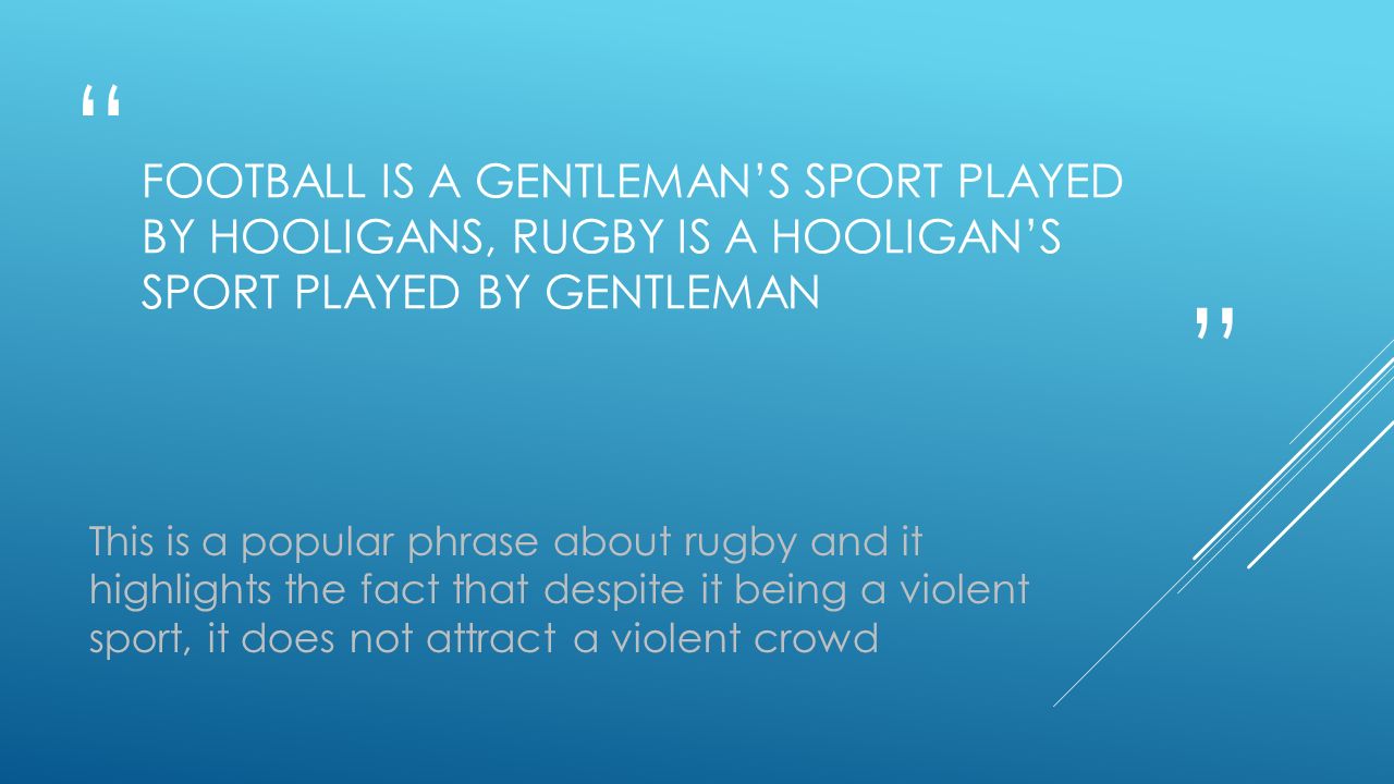 FOOTBALL IS A GENTLEMAN’S SPORT PLAYED BY HOOLIGANS, RUGBY IS A HOOLIGAN’S SPORT PLAYED BY GENTLEMAN