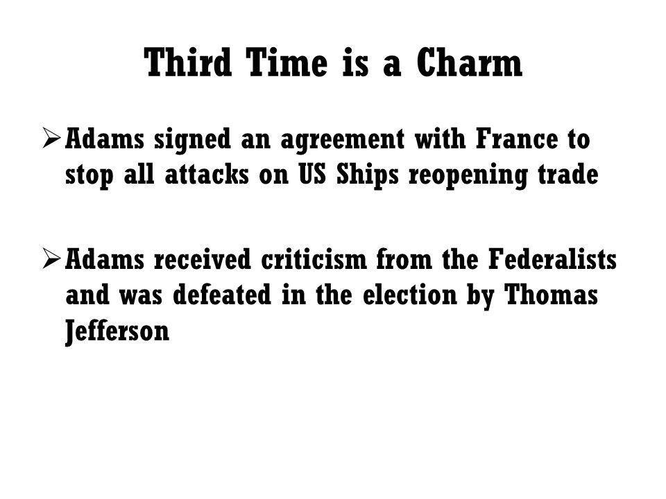 Third Time is a Charm Adams signed an agreement with France to stop all attacks on US Ships reopening trade.