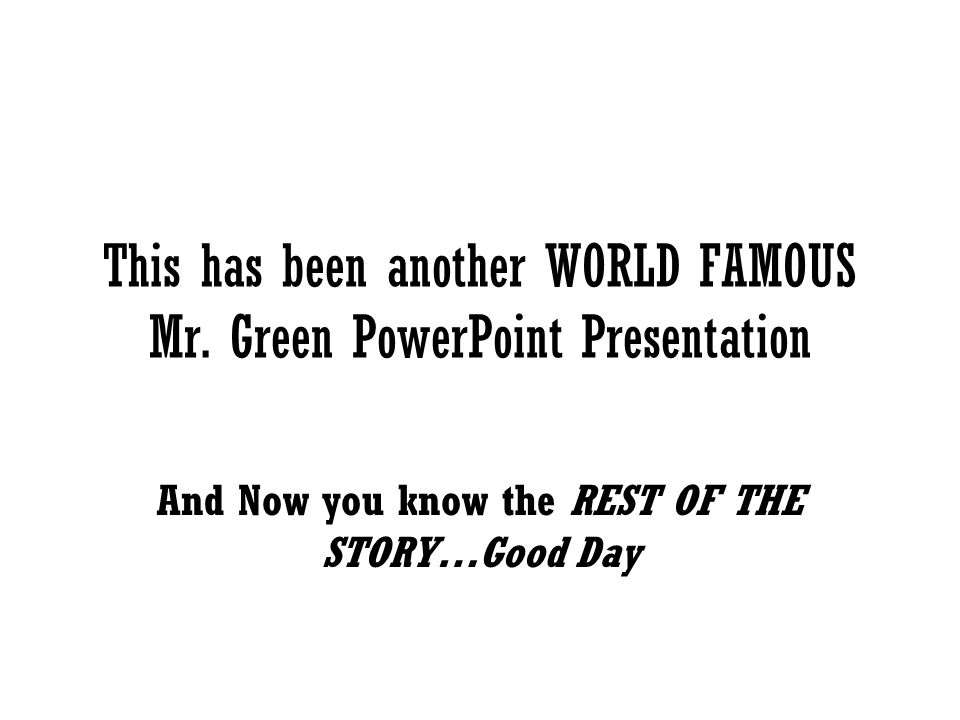 This has been another WORLD FAMOUS Mr. Green PowerPoint Presentation