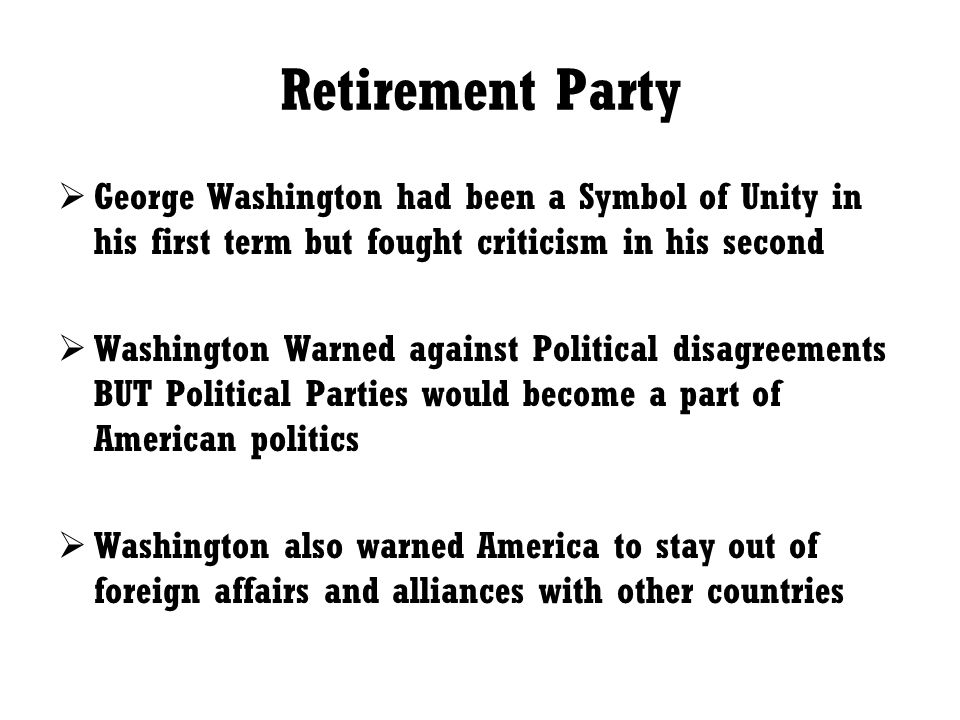 Retirement Party George Washington had been a Symbol of Unity in his first term but fought criticism in his second.