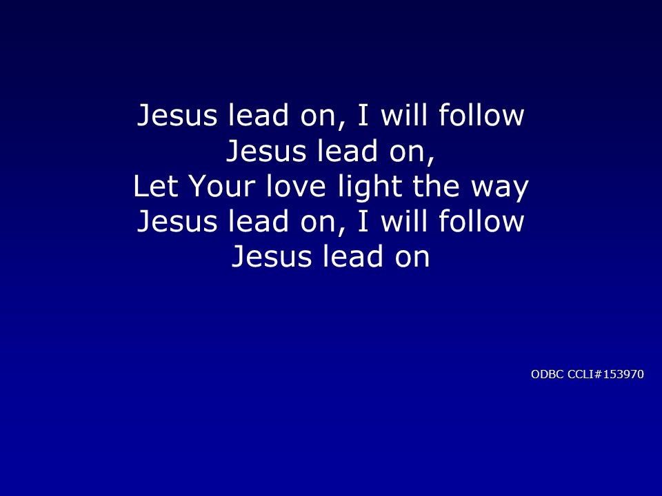Jesus lead on, I will follow Jesus lead on, Let Your love light the way Jesus lead on, I will follow Jesus lead on