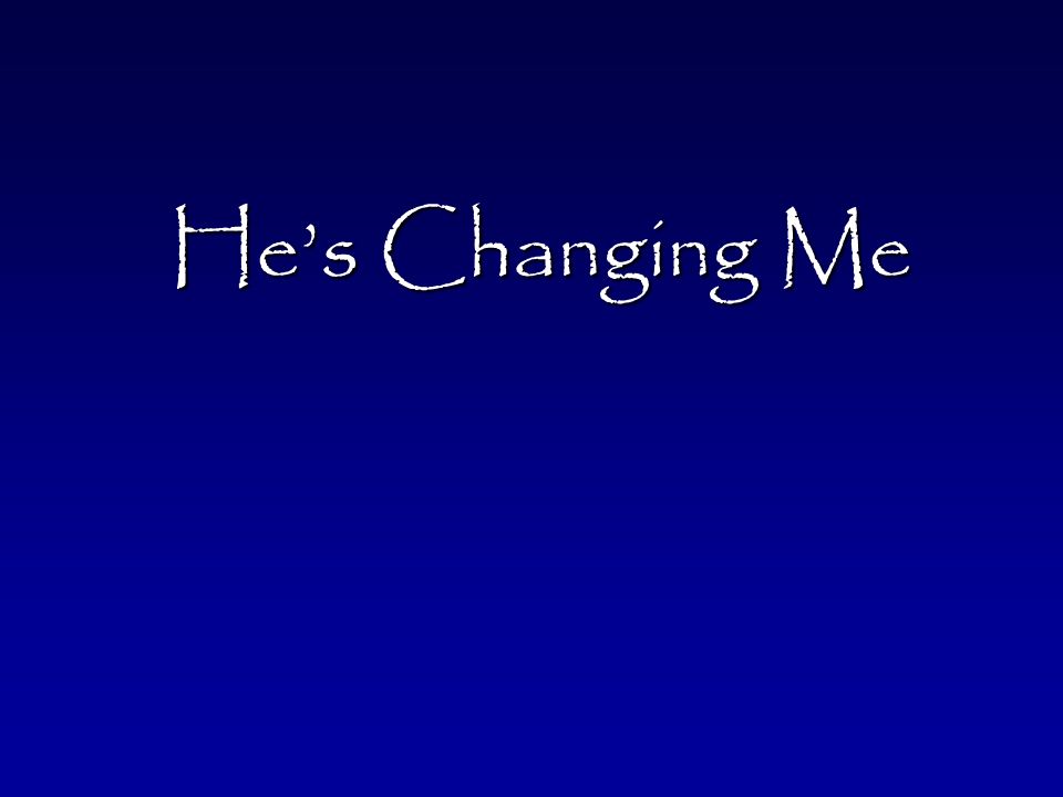 He’s Changing Me