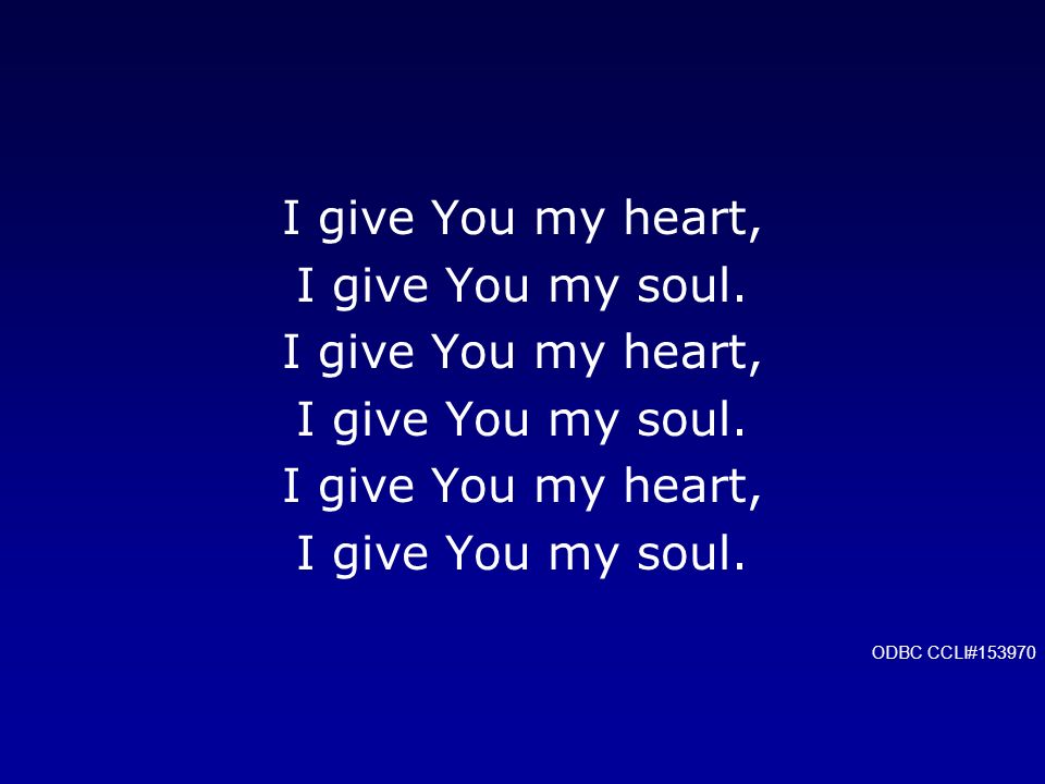 I give You my heart, I give You my soul. ODBC CCLI#153970