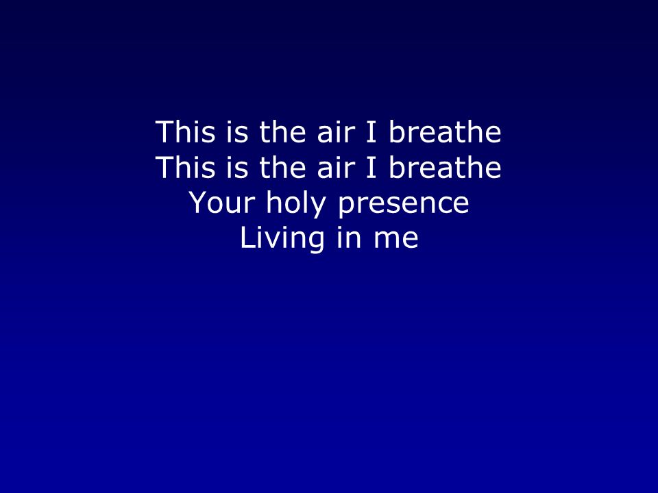 This is the air I breathe This is the air I breathe Your holy presence Living in me