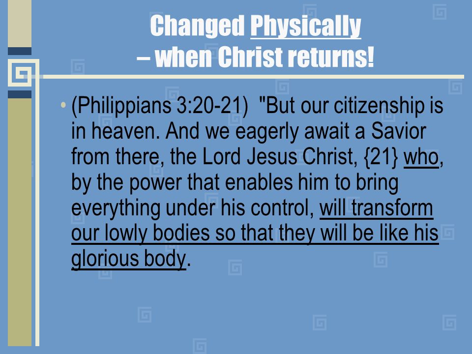 Changed Physically – when Christ returns!