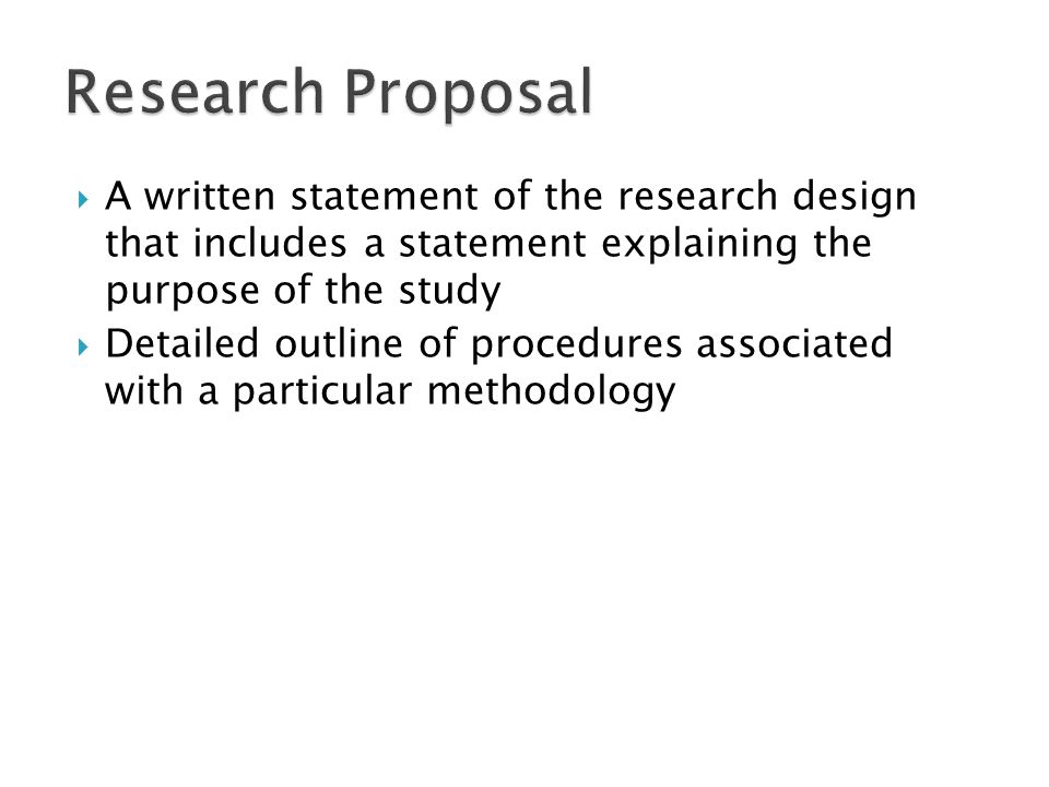 Research Proposal A written statement of the research design that includes a statement explaining the purpose of the study.