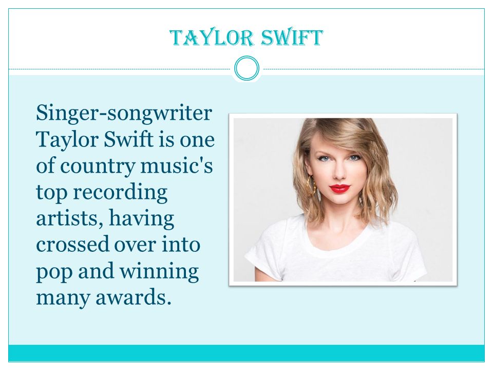 Taylor Swift Singer-songwriter Taylor Swift is one of country music s top recording artists, having crossed over into pop and winning many awards.