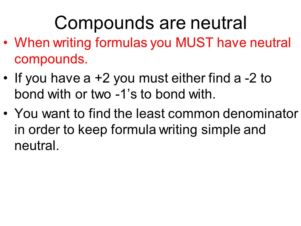 Compounds are neutral When writing formulas you MUST have neutral compounds.