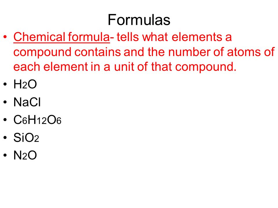Formulas Chemical formula- tells what elements a compound contains and the number of atoms of each element in a unit of that compound.