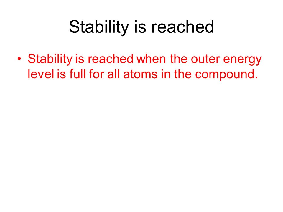 Stability is reached Stability is reached when the outer energy level is full for all atoms in the compound.