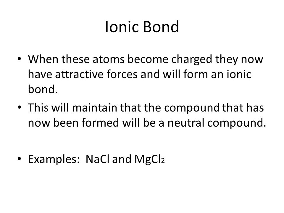 Ionic Bond When these atoms become charged they now have attractive forces and will form an ionic bond.
