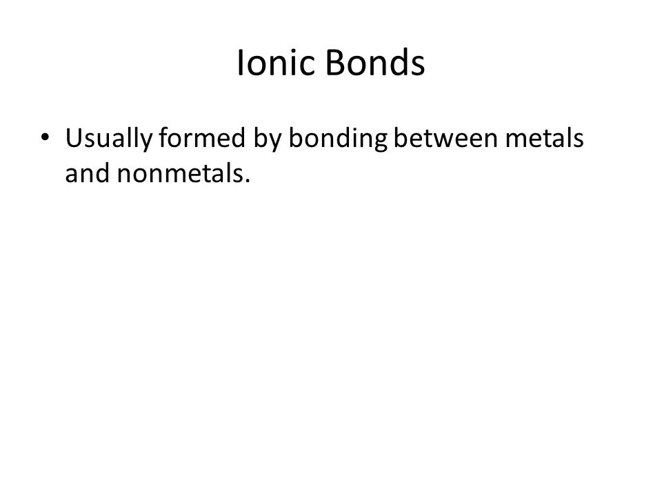Ionic Bonds Usually formed by bonding between metals and nonmetals.