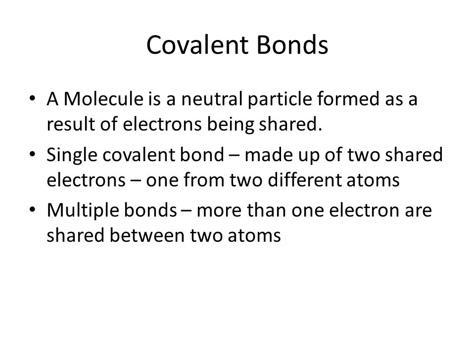 Covalent Bonds A Molecule is a neutral particle formed as a result of electrons being shared.