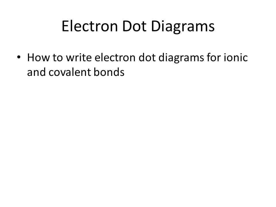Electron Dot Diagrams How to write electron dot diagrams for ionic and covalent bonds