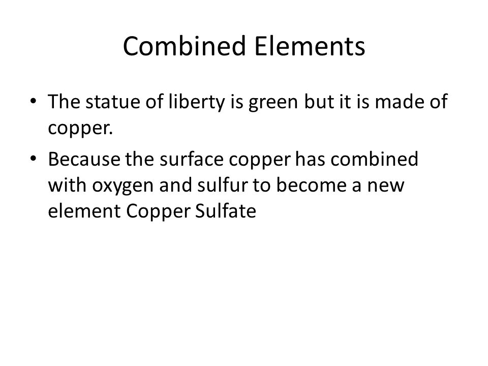 Combined Elements The statue of liberty is green but it is made of copper.