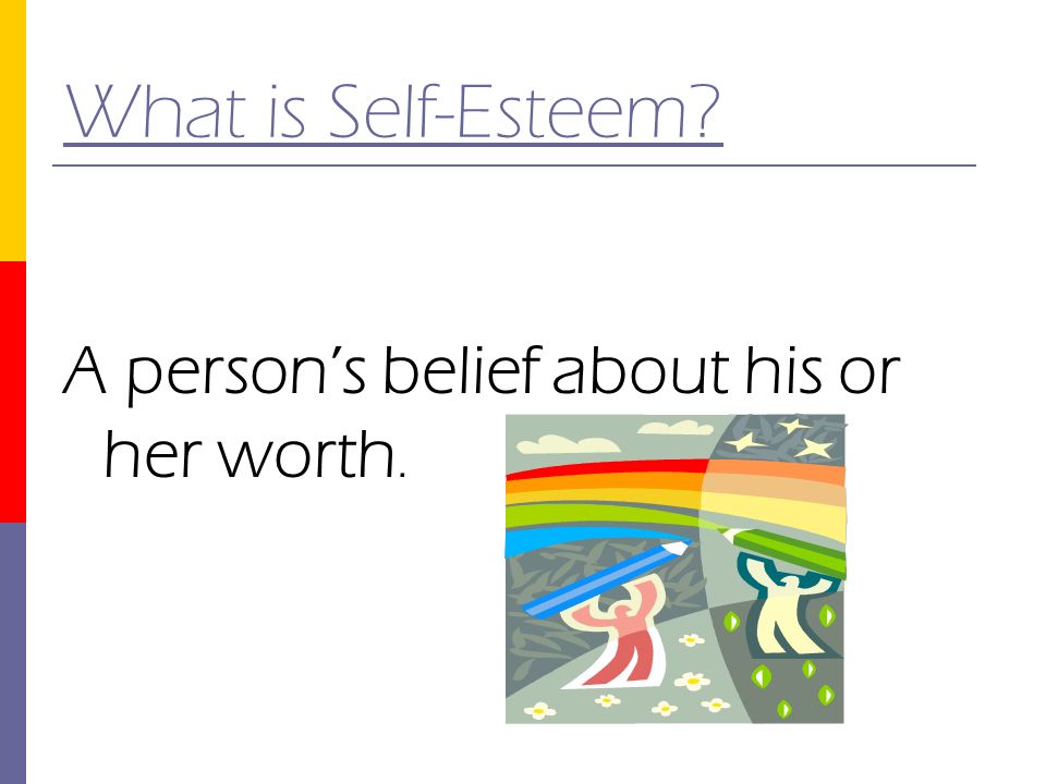 What is Self-Esteem A person’s belief about his or her worth.