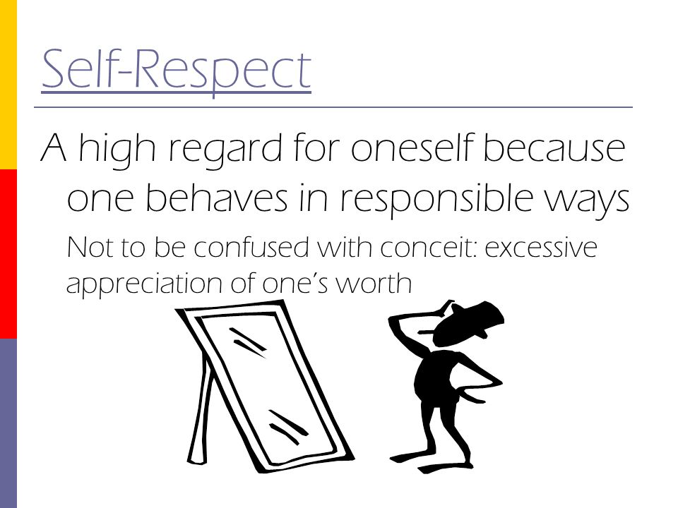 Self-Respect A high regard for oneself because one behaves in responsible ways.