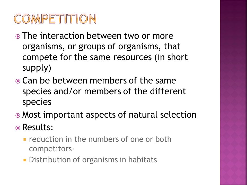 Competition The interaction between two or more organisms, or groups of organisms, that compete for the same resources (in short supply)
