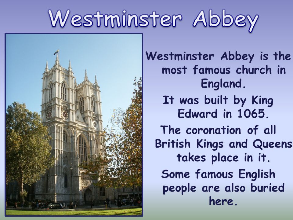 Westminster Abbey Westminster Abbey is the most famous church in England. It was built by King Edward in