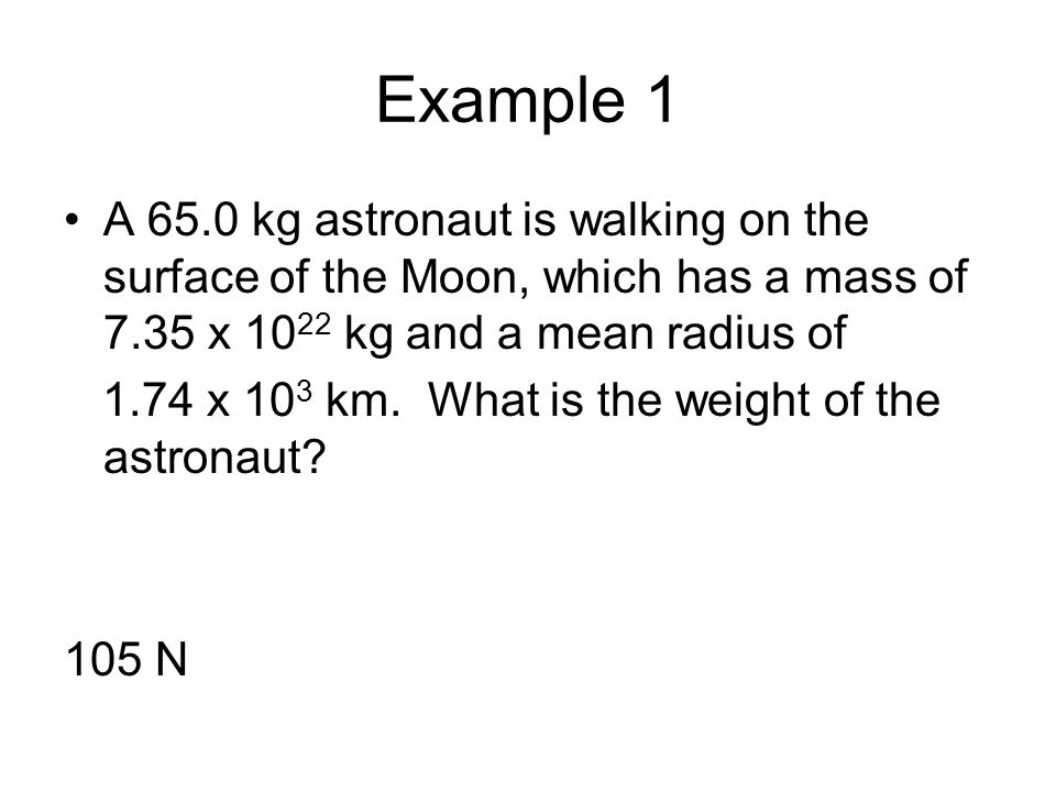 Example 1 A 65.0 kg astronaut is walking on the surface of the Moon, which has a mass of 7.35 x 1022 kg and a mean radius of.