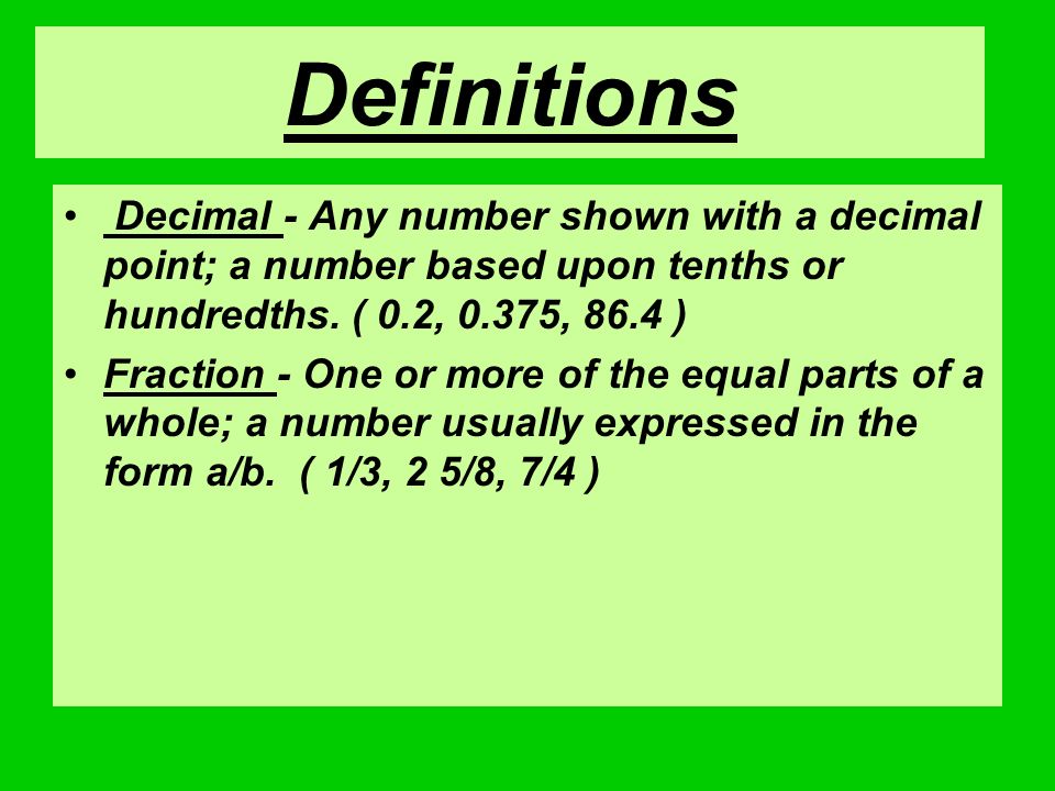 Definitions Decimal - Any number shown with a decimal point; a number based upon tenths or hundredths. ( 0.2, 0.375, 86.4 )