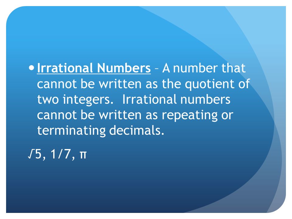Irrational Numbers – A number that cannot be written as the quotient of two integers. Irrational numbers cannot be written as repeating or terminating decimals.