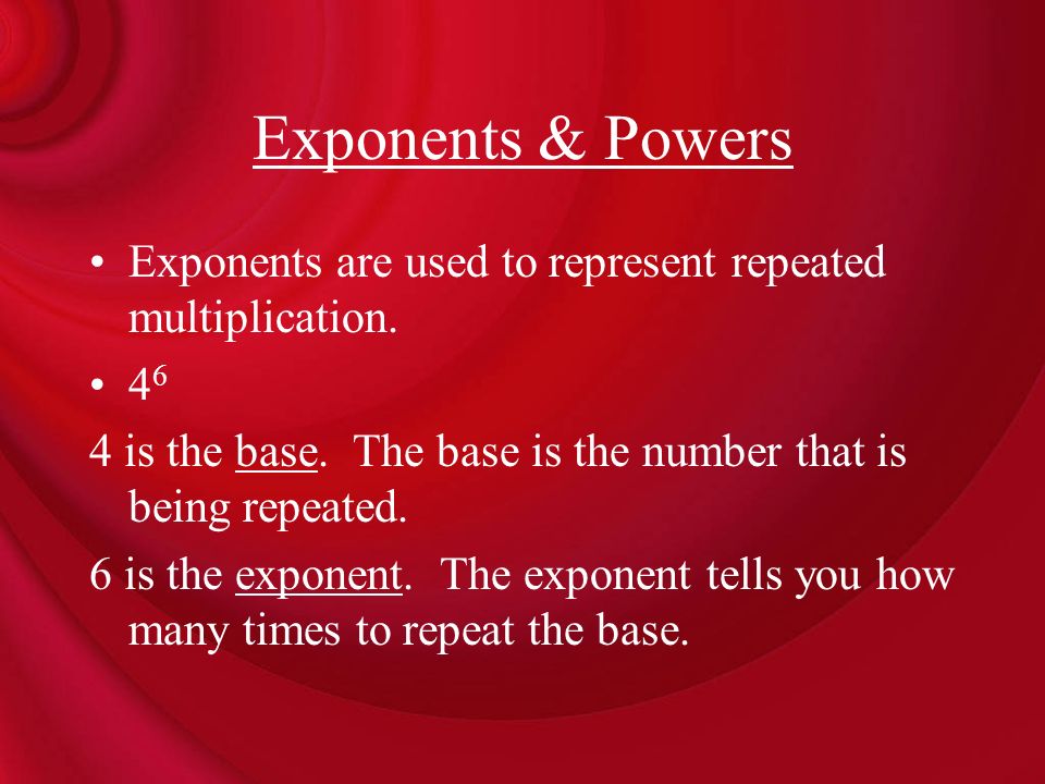 Exponents & Powers Exponents are used to represent repeated multiplication is the base. The base is the number that is being repeated.