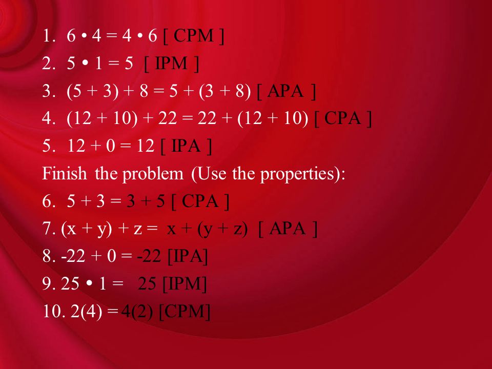 6 • 4 = 4 • 6 [ CPM ] 5  1 = 5 [ IPM ] (5 + 3) + 8 = 5 + (3 + 8) [ APA ] ( ) + 22 = 22 + ( ) [ CPA ]