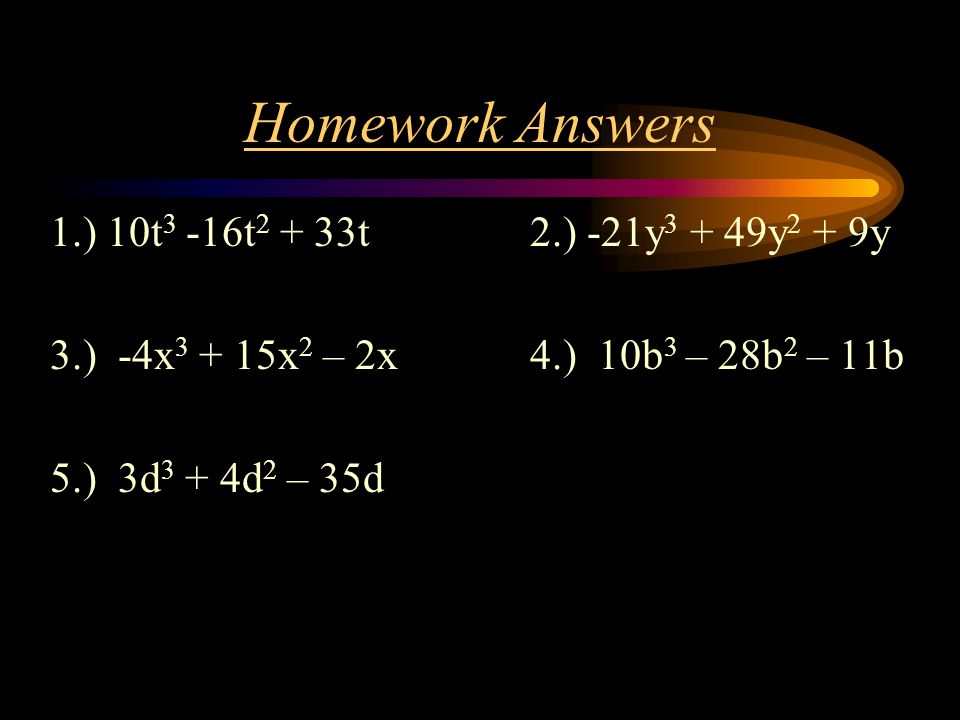 Homework Answers 1.) 10t3 -16t2 + 33t 2.) -21y3 + 49y2 + 9y