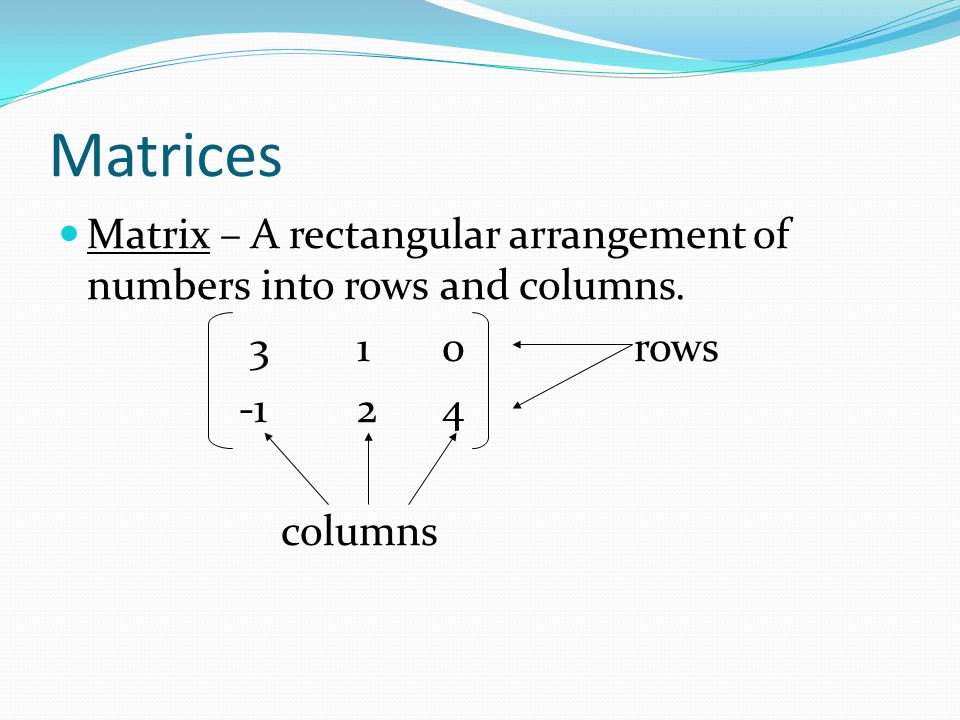 Matrices Matrix – A rectangular arrangement of numbers into rows and columns rows