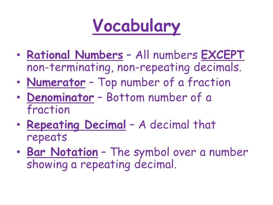Vocabulary Rational Numbers – All numbers EXCEPT non-terminating, non-repeating decimals. Numerator – Top number of a fraction.