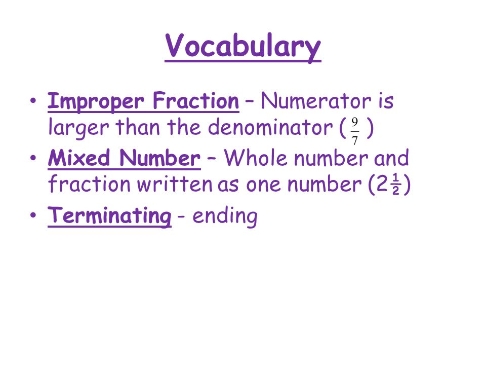 Vocabulary Improper Fraction – Numerator is larger than the denominator ( ) Mixed Number – Whole number and fraction written as one number (2½)