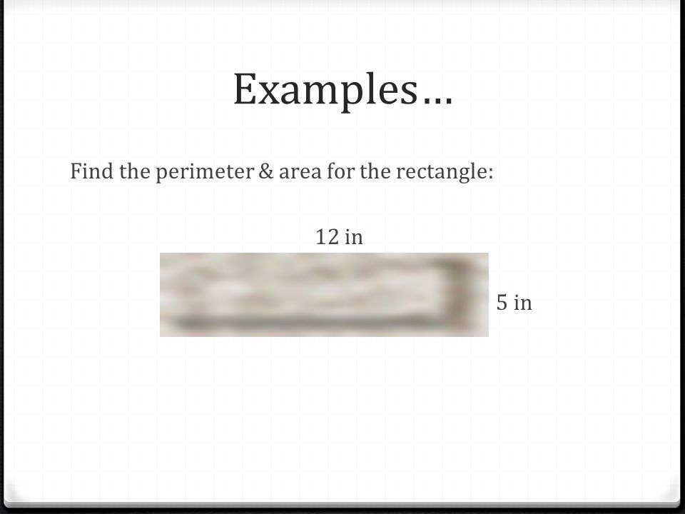 Examples… Find the perimeter & area for the rectangle: 12 in 5 in