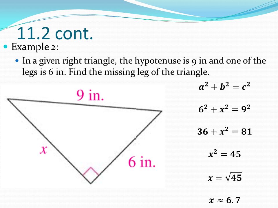 11.2 cont. Example 2: In a given right triangle, the hypotenuse is 9 in and one of the legs is 6 in. Find the missing leg of the triangle.