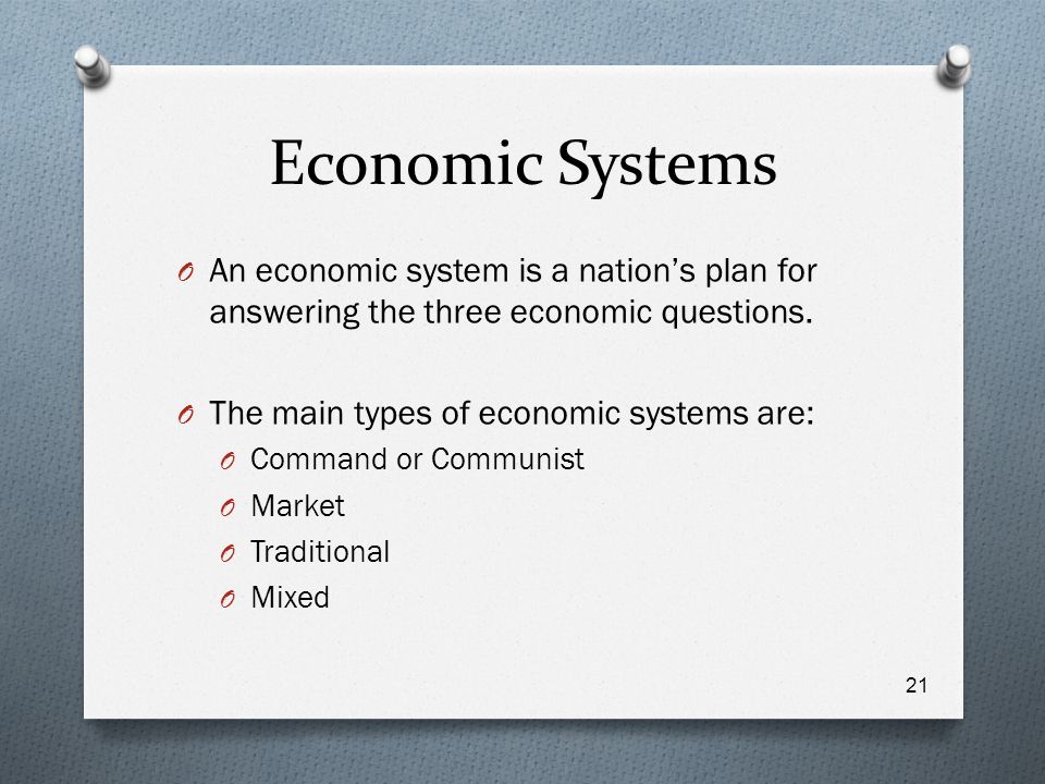 Economic Systems An economic system is a nation’s plan for answering the three economic questions. The main types of economic systems are: