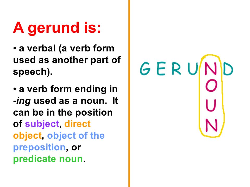 A gerund is: a verbal (a verb form used as another part of speech).