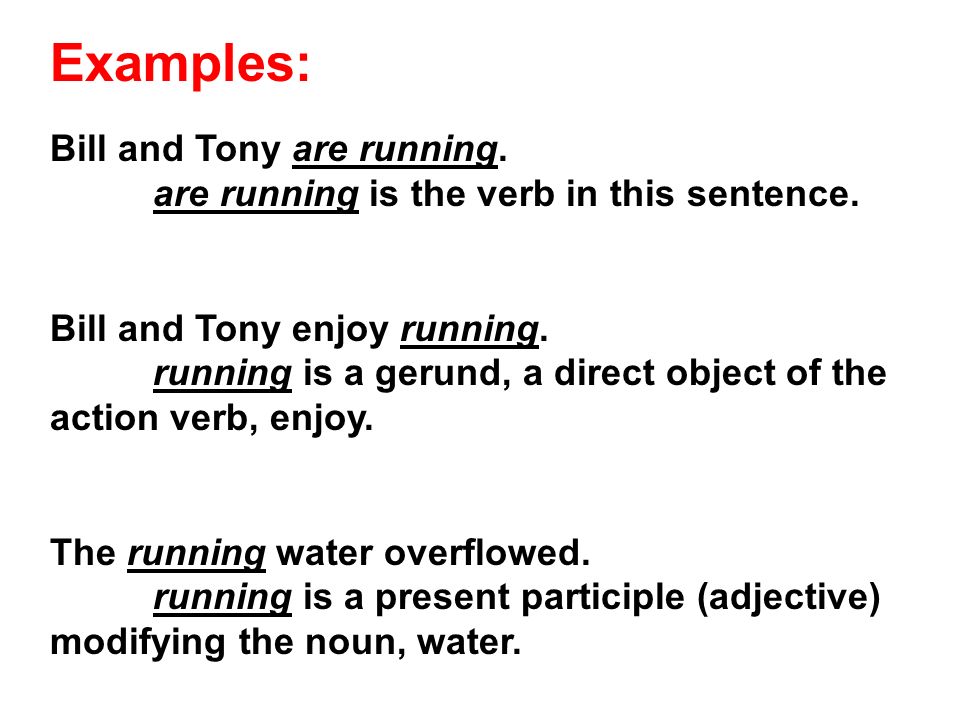 Examples: Bill and Tony are running. are running is the verb in this sentence.