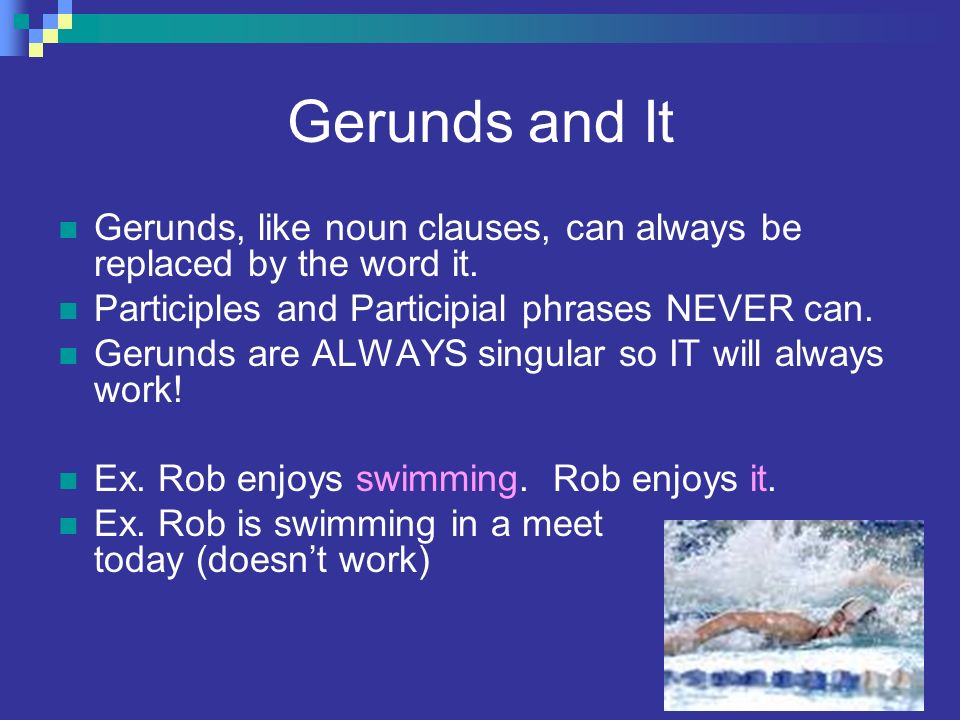 Gerunds and It Gerunds, like noun clauses, can always be replaced by the word it. Participles and Participial phrases NEVER can.