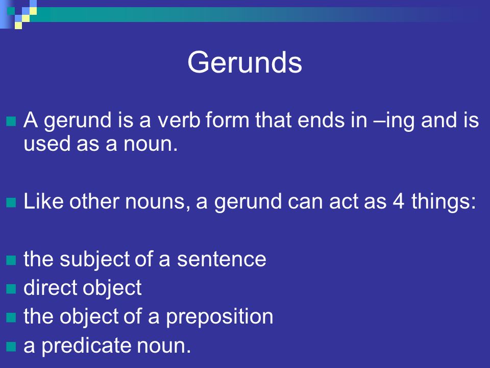Gerunds A gerund is a verb form that ends in –ing and is used as a noun. Like other nouns, a gerund can act as 4 things: