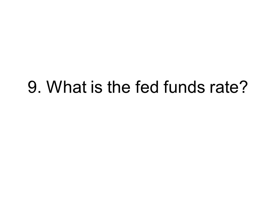 9. What is the fed funds rate