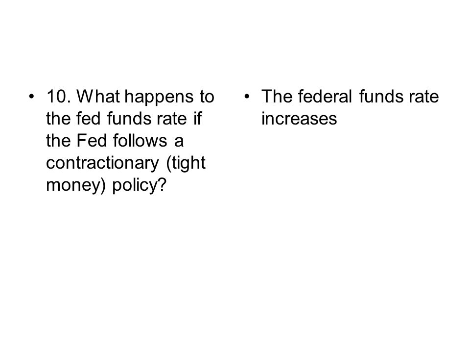 10. What happens to the fed funds rate if the Fed follows a contractionary (tight money) policy