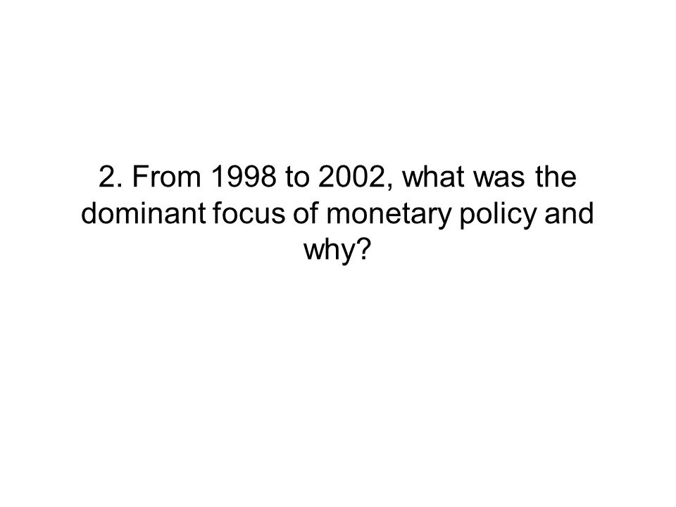 2. From 1998 to 2002, what was the dominant focus of monetary policy and why