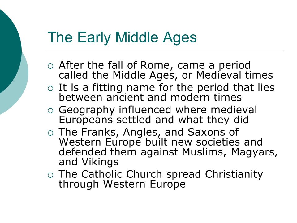 The Early Middle Ages After the fall of Rome, came a period called the Middle Ages, or Medieval times.