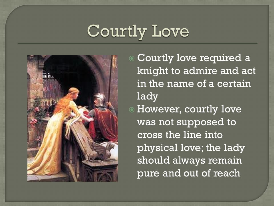 Courtly Love Courtly love required a knight to admire and act in the name of a certain lady.