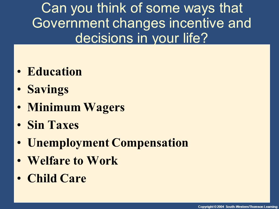 Can you think of some ways that Government changes incentive and decisions in your life