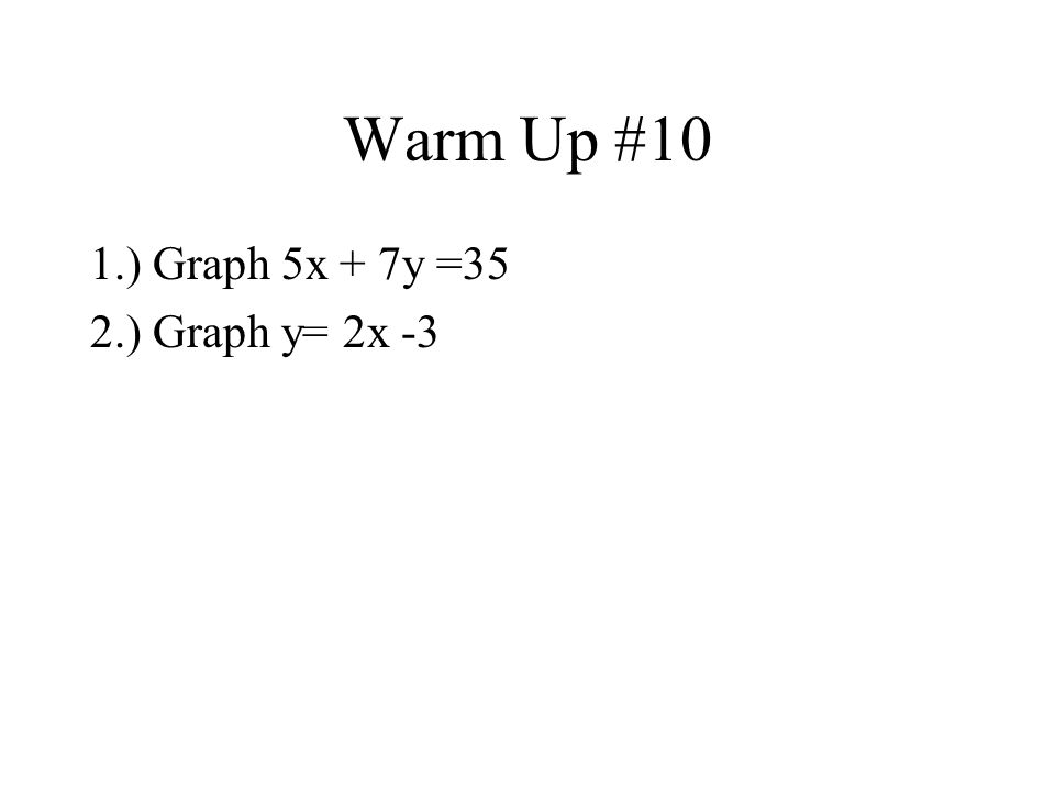 Warm Up #10 1.) Graph 5x + 7y =35 2.) Graph y= 2x -3