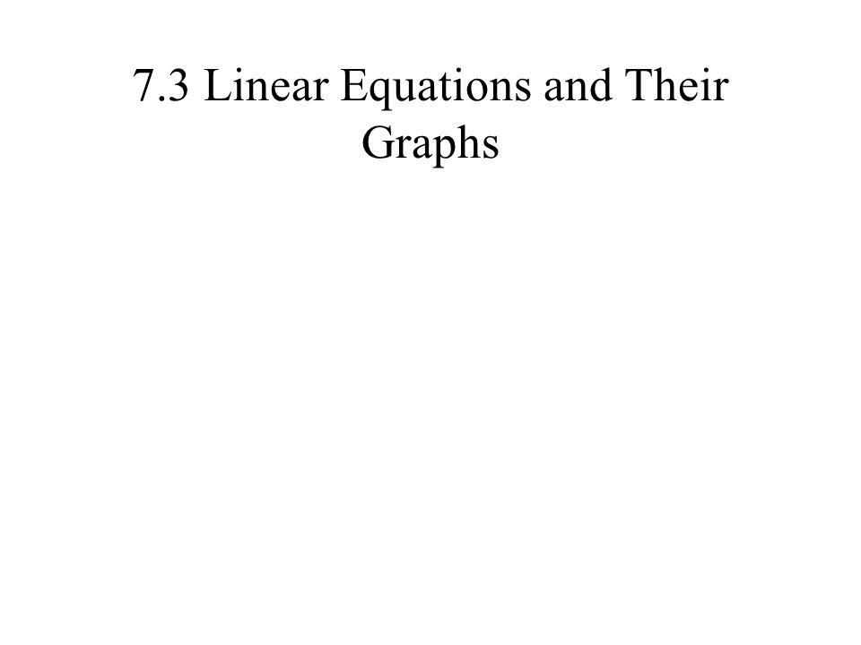 7.3 Linear Equations and Their Graphs